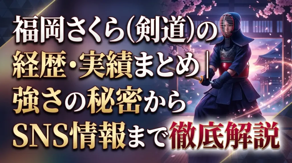 福岡さくら（剣道）の経歴・実績まとめ｜強さの秘密からSNS情報まで徹底解説