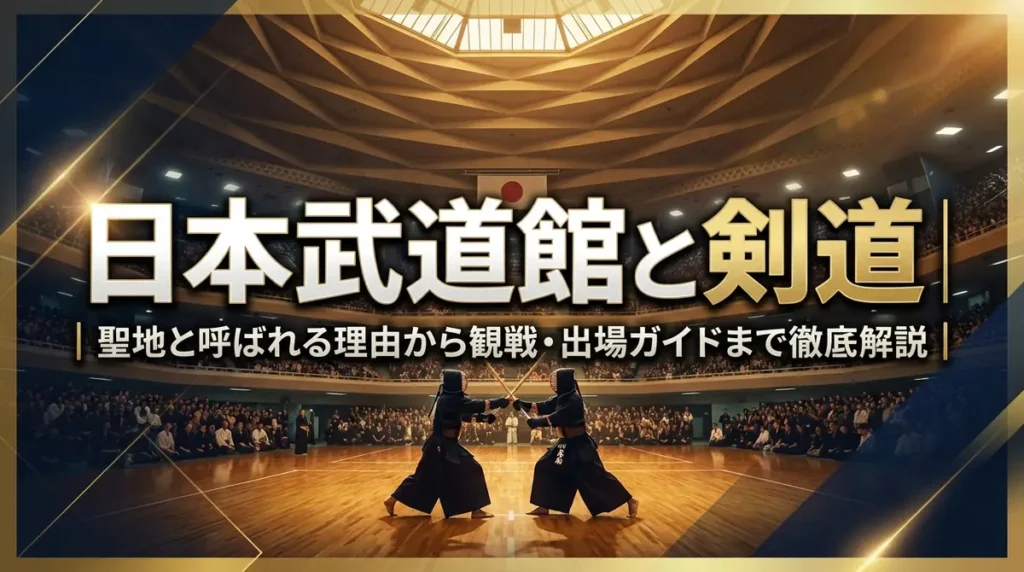 日本武道館と剣道｜聖地と呼ばれる理由から観戦・出場ガイドまで徹底解説
