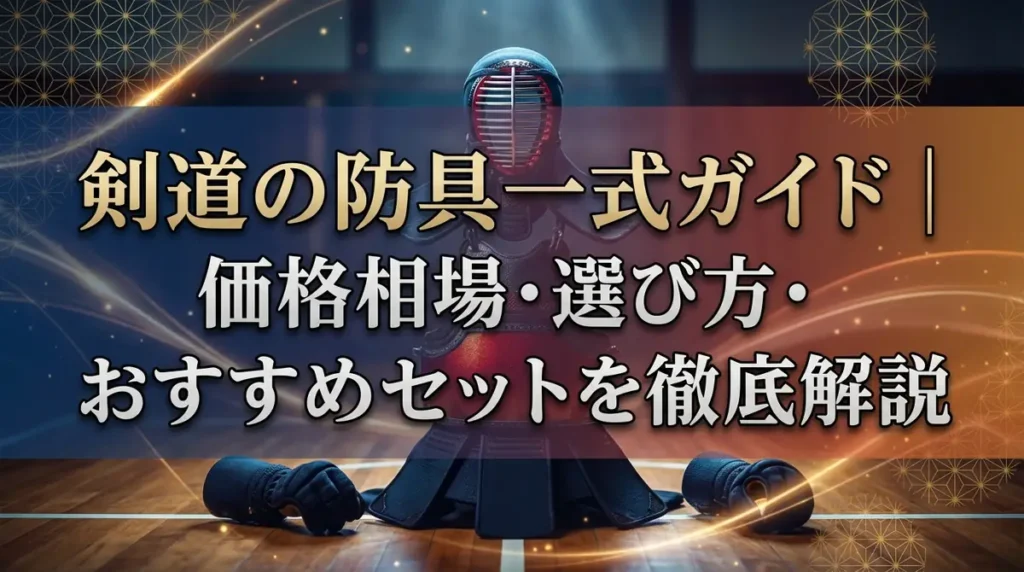 剣道の防具一式ガイド｜価格相場・選び方・おすすめセットを徹底解説