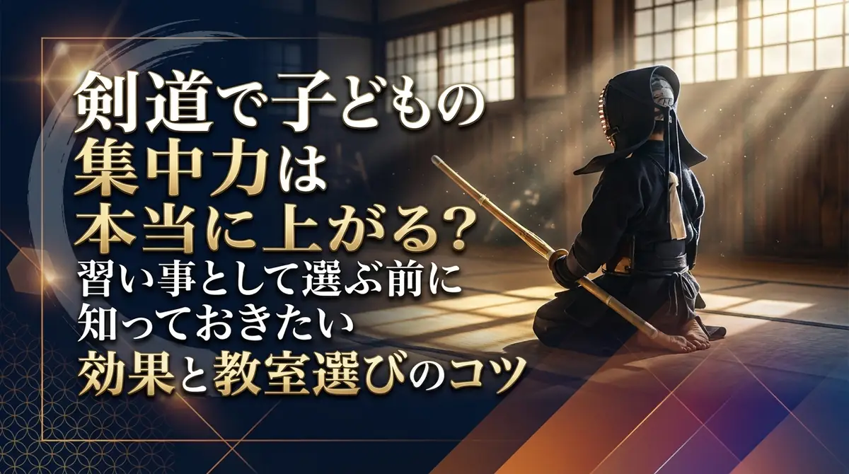 剣道で子どもの集中力は本当に上がる？習い事として選ぶ前に知っておきたい効果と教室選びのコツ