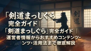 「剣道まっしぐら」完全ガイド｜運営者情報からおすすめコンテンツ・活用法まで徹底解説