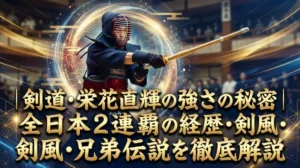 剣道・栄花直輝の強さの秘密｜全日本2連覇の経歴・剣風・兄弟伝説を徹底解説