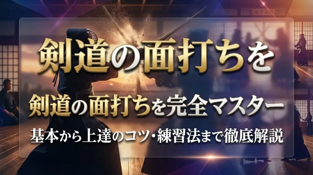 剣道の面打ちを完全マスター｜基本から上達のコツ・練習法まで徹底解説