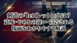 剣道の「let（レット）」とは？意味・やめとの違い・宣告される場面をわかりやすく解説